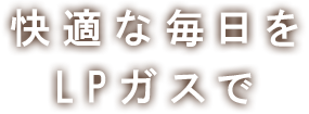 快適な毎日をLPガスで