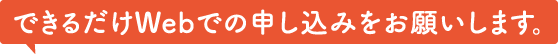 できるだけWebでの申し込みをお願いします。