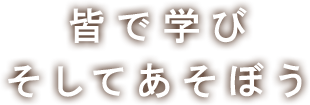 皆で学び そしてあそぼう